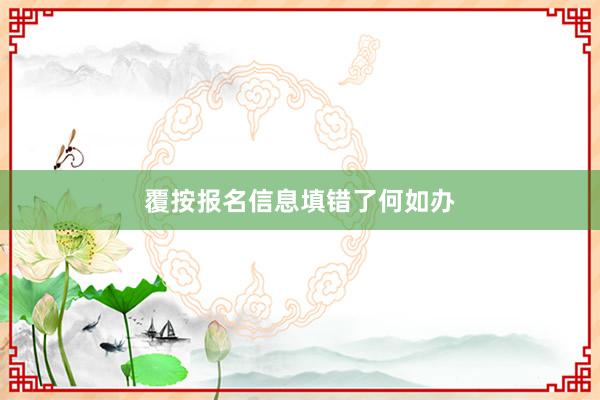 覆按报名信息填错了何如办