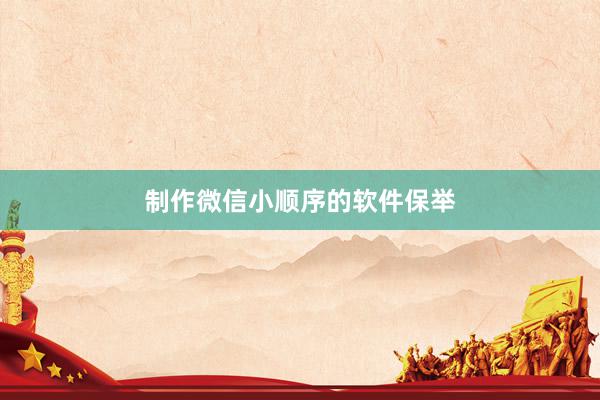 制作微信小顺序的软件保举