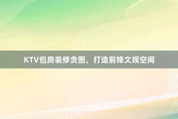 KTV包房装修贪图,打造前锋文娱空间