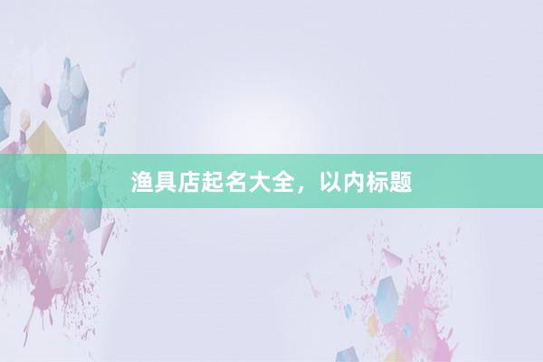 渔具店起名大全，以内标题