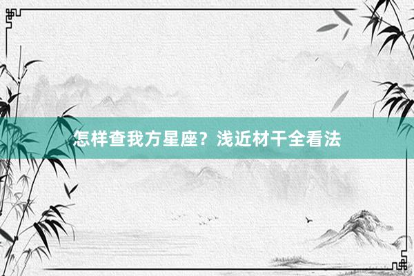 怎样查我方星座?浅近材干全看法