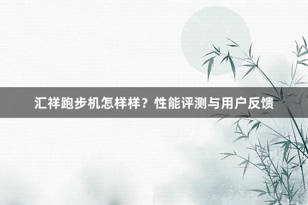 汇祥跑步机怎样样？性能评测与用户反馈